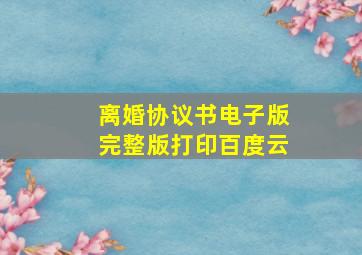 离婚协议书电子版完整版打印百度云