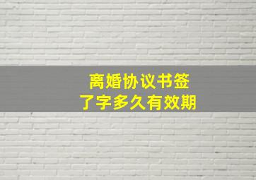 离婚协议书签了字多久有效期