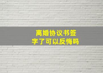 离婚协议书签字了可以反悔吗