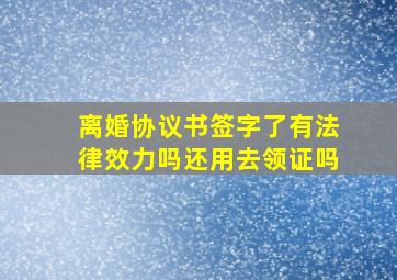 离婚协议书签字了有法律效力吗还用去领证吗