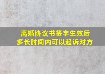 离婚协议书签字生效后多长时间内可以起诉对方