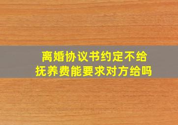 离婚协议书约定不给抚养费能要求对方给吗