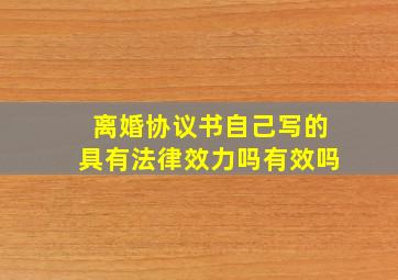 离婚协议书自己写的具有法律效力吗有效吗