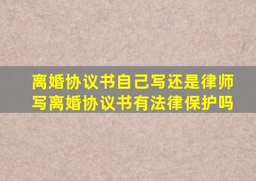 离婚协议书自己写还是律师写离婚协议书有法律保护吗