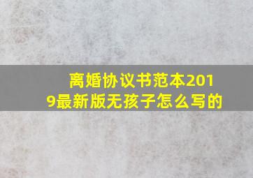 离婚协议书范本2019最新版无孩子怎么写的