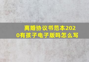 离婚协议书范本2020有孩子电子版吗怎么写