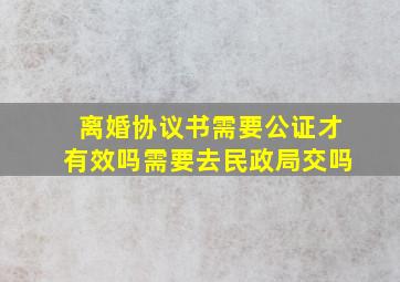 离婚协议书需要公证才有效吗需要去民政局交吗