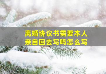 离婚协议书需要本人亲自回去写吗怎么写