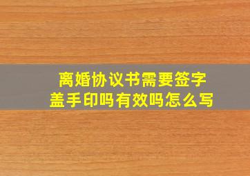 离婚协议书需要签字盖手印吗有效吗怎么写