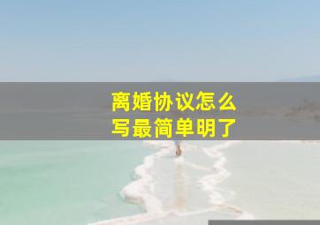 离婚协议怎么写最简单明了