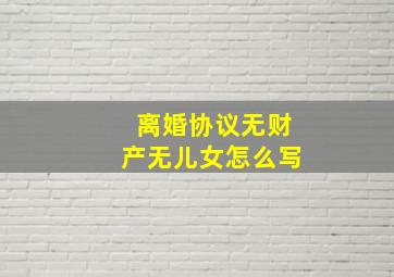 离婚协议无财产无儿女怎么写