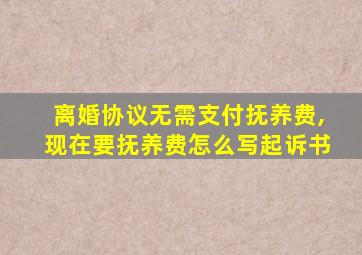 离婚协议无需支付抚养费,现在要抚养费怎么写起诉书