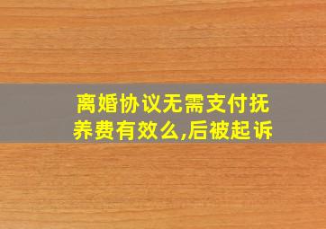 离婚协议无需支付抚养费有效么,后被起诉