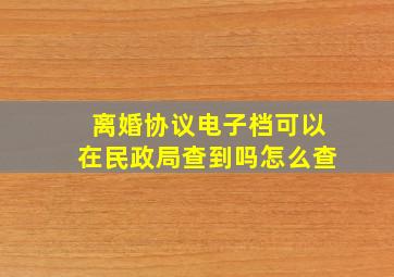 离婚协议电子档可以在民政局查到吗怎么查