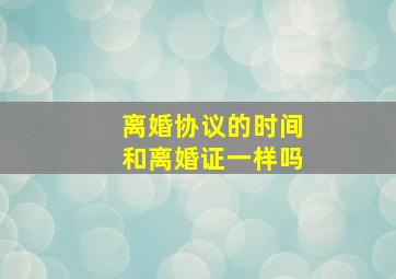 离婚协议的时间和离婚证一样吗