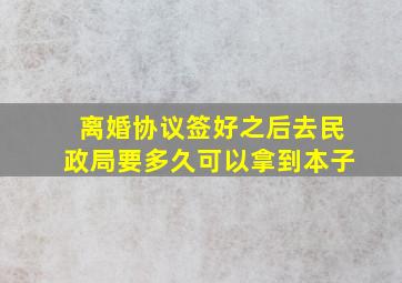 离婚协议签好之后去民政局要多久可以拿到本子