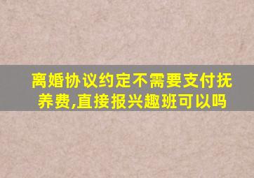 离婚协议约定不需要支付抚养费,直接报兴趣班可以吗