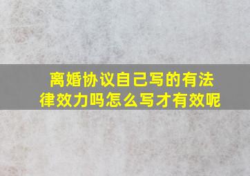 离婚协议自己写的有法律效力吗怎么写才有效呢