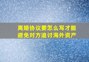 离婚协议要怎么写才能避免对方追讨海外资产