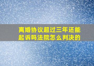 离婚协议超过三年还能起诉吗法院怎么判决的