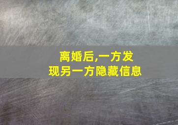 离婚后,一方发现另一方隐藏信息