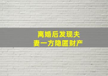 离婚后发现夫妻一方隐匿财产