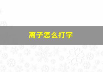 离子怎么打字