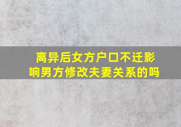 离异后女方户口不迁影响男方修改夫妻关系的吗