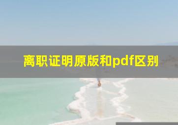 离职证明原版和pdf区别