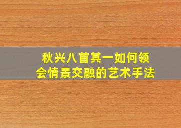 秋兴八首其一如何领会情景交融的艺术手法