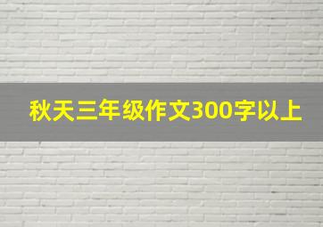 秋天三年级作文300字以上