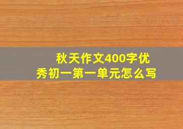 秋天作文400字优秀初一第一单元怎么写