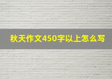 秋天作文450字以上怎么写