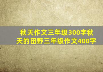 秋天作文三年级300字秋天的田野三年级作文400字