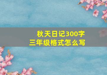 秋天日记300字三年级格式怎么写