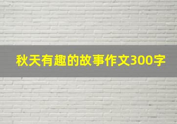 秋天有趣的故事作文300字