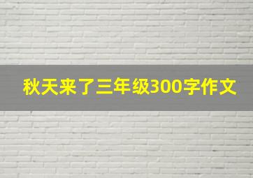 秋天来了三年级300字作文