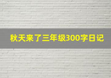 秋天来了三年级300字日记