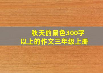 秋天的景色300字以上的作文三年级上册