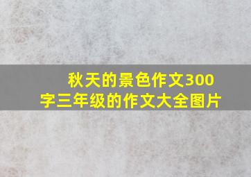 秋天的景色作文300字三年级的作文大全图片