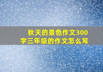 秋天的景色作文300字三年级的作文怎么写