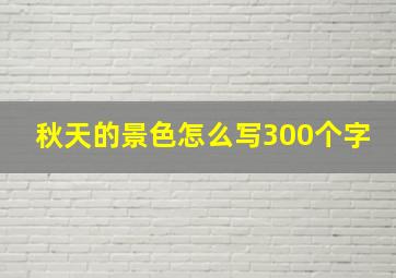 秋天的景色怎么写300个字