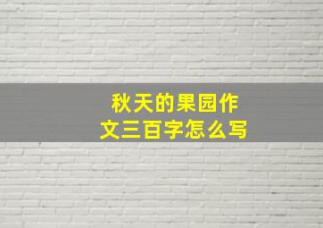 秋天的果园作文三百字怎么写