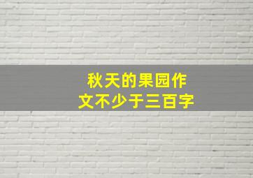 秋天的果园作文不少于三百字