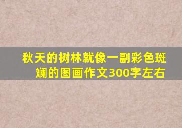 秋天的树林就像一副彩色斑斓的图画作文300字左右