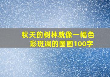 秋天的树林就像一幅色彩斑斓的图画100字