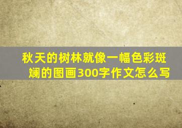 秋天的树林就像一幅色彩斑斓的图画300字作文怎么写