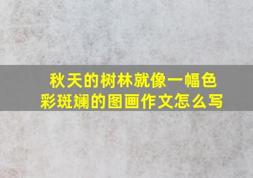 秋天的树林就像一幅色彩斑斓的图画作文怎么写