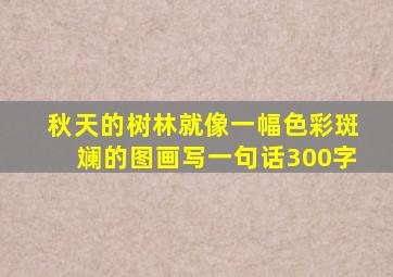 秋天的树林就像一幅色彩斑斓的图画写一句话300字