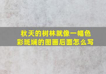 秋天的树林就像一幅色彩斑斓的图画后面怎么写